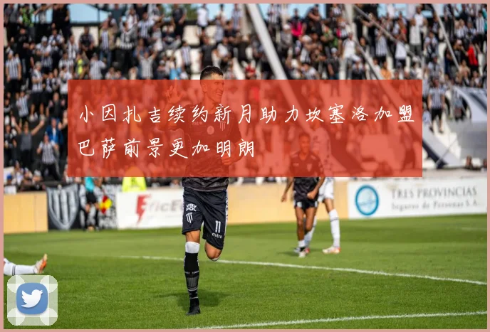 小因扎吉续约新月助力坎塞洛加盟巴萨前景更加明朗