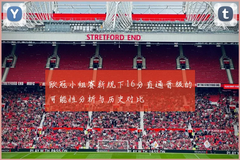 欧冠小组赛新规下16分直通晋级的可能性分析与历史对比