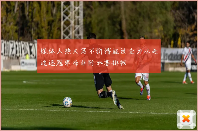 媒体人热火若不拼搏就该全力以赴追逐冠军而非附加赛徘徊