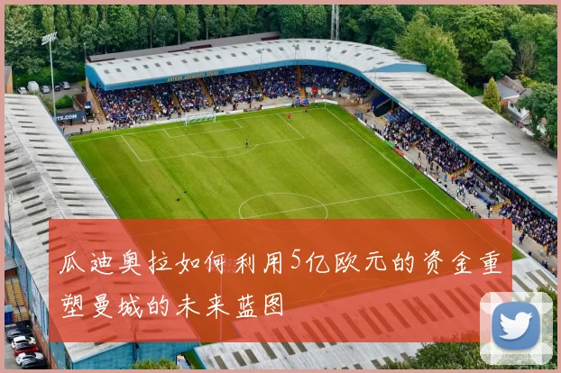 瓜迪奥拉如何利用5亿欧元的资金重塑曼城的未来蓝图