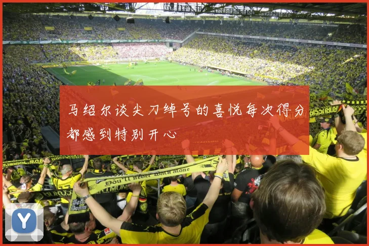 马绍尔谈尖刀绰号的喜悦每次得分都感到特别开心