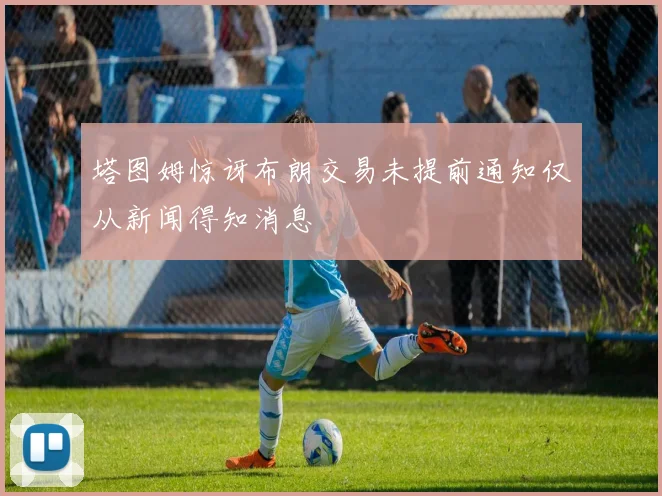 塔图姆惊讶布朗交易未提前通知仅从新闻得知消息