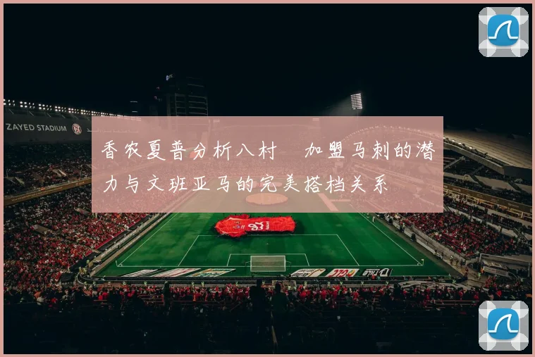 香农夏普分析八村塁加盟马刺的潜力与文班亚马的完美搭档关系