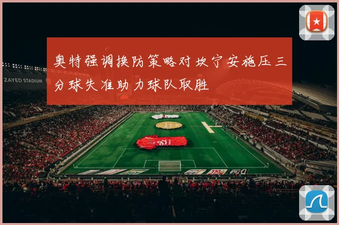 奥特强调换防策略对坎宁安施压三分球失准助力球队取胜