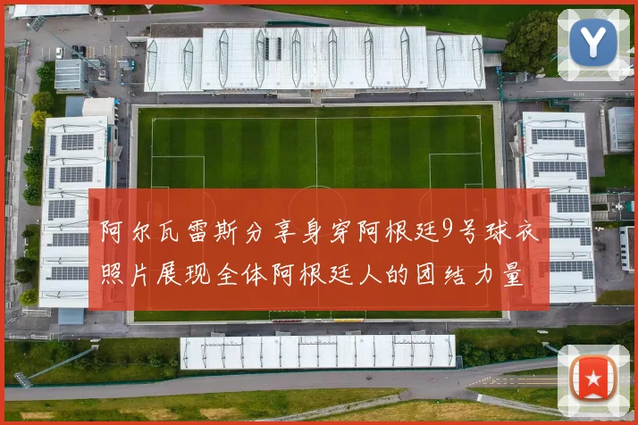 阿尔瓦雷斯分享身穿阿根廷9号球衣照片展现全体阿根廷人的团结力量