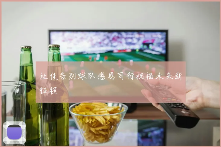 杜佳告别球队感恩同行祝福未来新征程